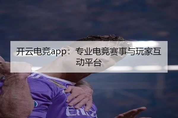 开云电竞app：专业电竞赛事与玩家互动平台