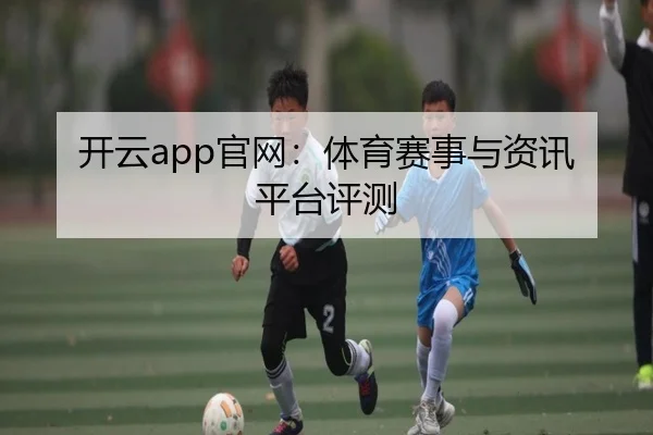 开云app官网：体育赛事与资讯平台评测