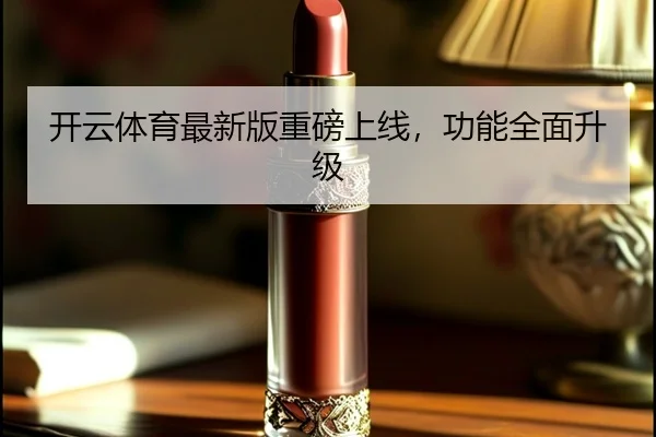 开云体育最新版重磅上线，功能全面升级