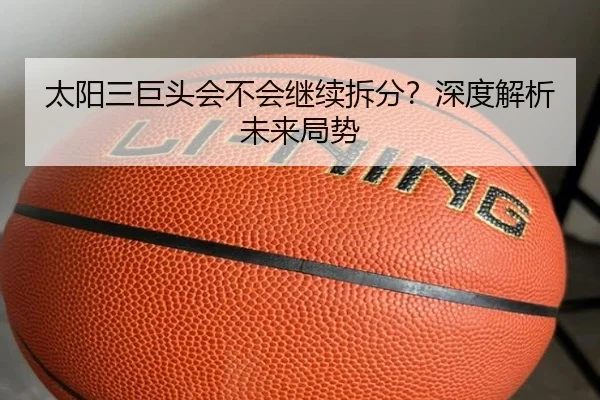 太阳三巨头会不会继续拆分？深度解析未来局势