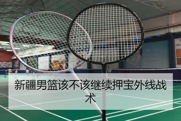 新疆男篮该不该继续押宝外线战术