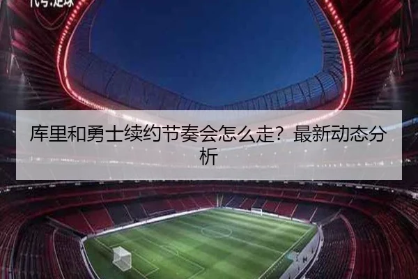 库里和勇士续约节奏会怎么走？最新动态分析