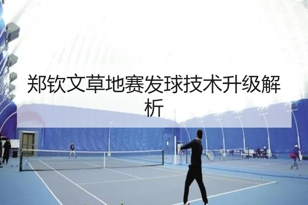 郑钦文草地赛发球技术升级解析
